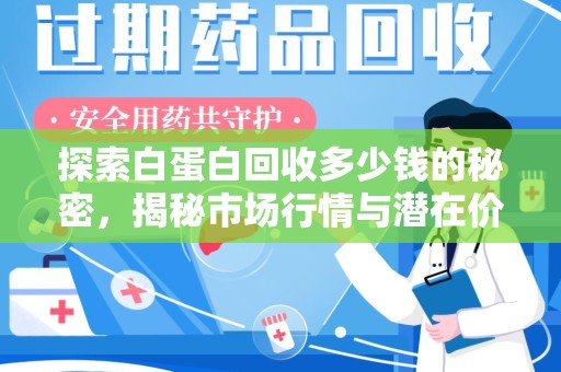 温州探索白蛋白回收多少钱的秘密，揭秘市场行情与潜在价值