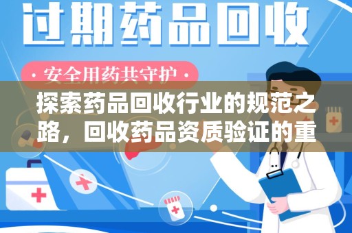 温州探索药品回收行业的规范之路，回收药品资质验证的重要性