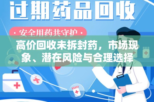温州高价回收未拆封药，市场现象、潜在风险与合理选择