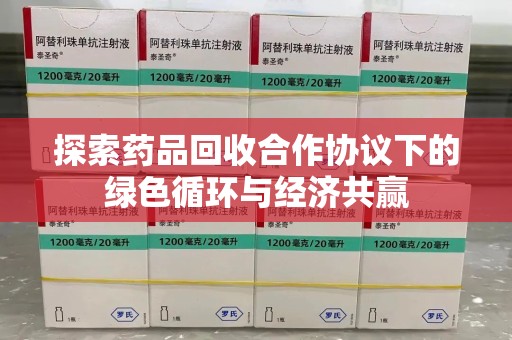 温州探索药品回收合作协议下的绿色循环与经济共赢