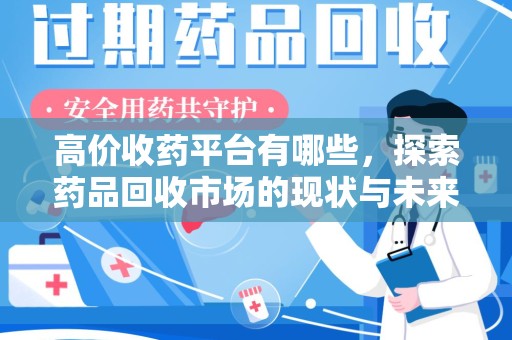 温州高价收药平台有哪些，探索药品回收市场的现状与未来