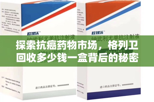 温州探索抗癌药物市场，格列卫回收多少钱一盒背后的秘密与价值