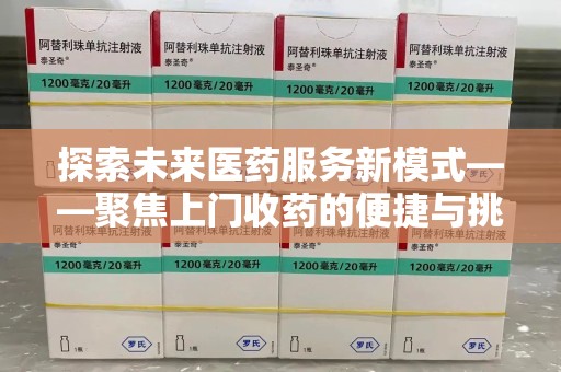 温州探索未来医药服务新模式——聚焦上门收药的便捷与挑战