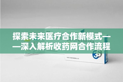 温州探索未来医疗合作新模式——深入解析收药网合作流程