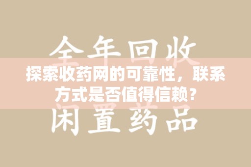 温州探索收药网的可靠性，联系方式是否值得信赖？