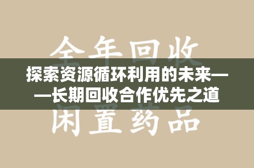 温州探索资源循环利用的未来——长期回收合作优先之道