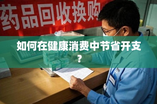 温州如何在健康消费中节省开支？