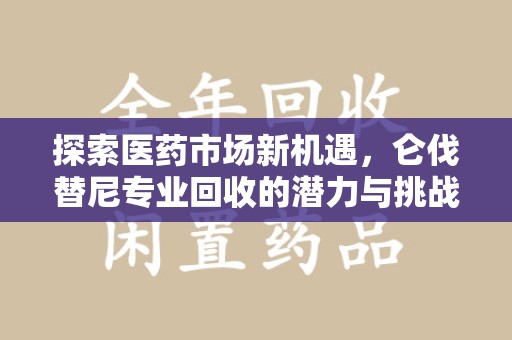 温州探索医药市场新机遇，仑伐替尼专业回收的潜力与挑战