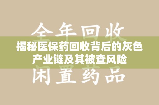 温州揭秘医保药回收背后的灰色产业链及其被查风险