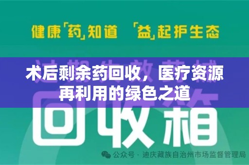 温州术后剩余药回收，医疗资源再利用的绿色之道