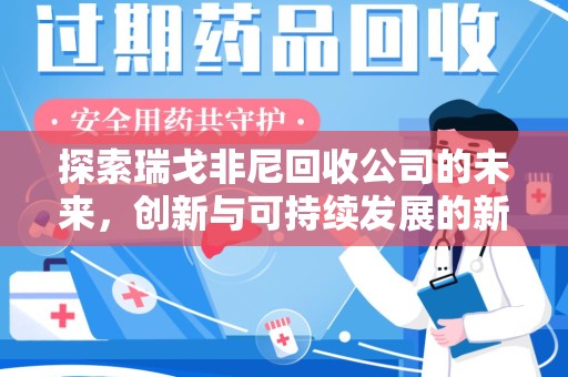 温州探索瑞戈非尼回收公司的未来，创新与可持续发展的新篇章