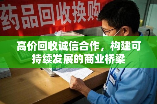 温州高价回收诚信合作，构建可持续发展的商业桥梁