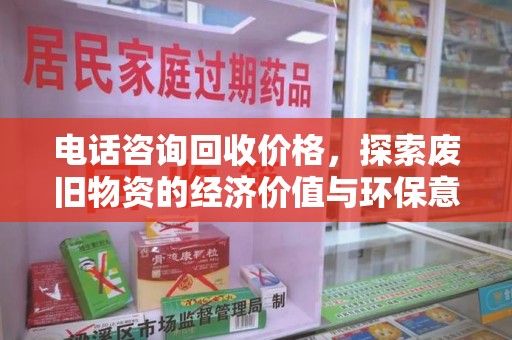温州电话咨询回收价格，探索废旧物资的经济价值与环保意义