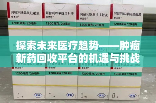 温州探索未来医疗趋势——肿瘤新药回收平台的机遇与挑战